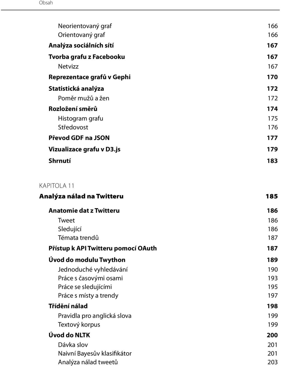 js 179 Shrnutí 183 KAPITOLA 11 Analýza nálad na Twitteru 185 Anatomie dat z Twitteru 186 Tweet 186 Sledující 186 Témata trendů 187 Přístup k API Twitteru pomocí OAuth 187 Úvod do modulu