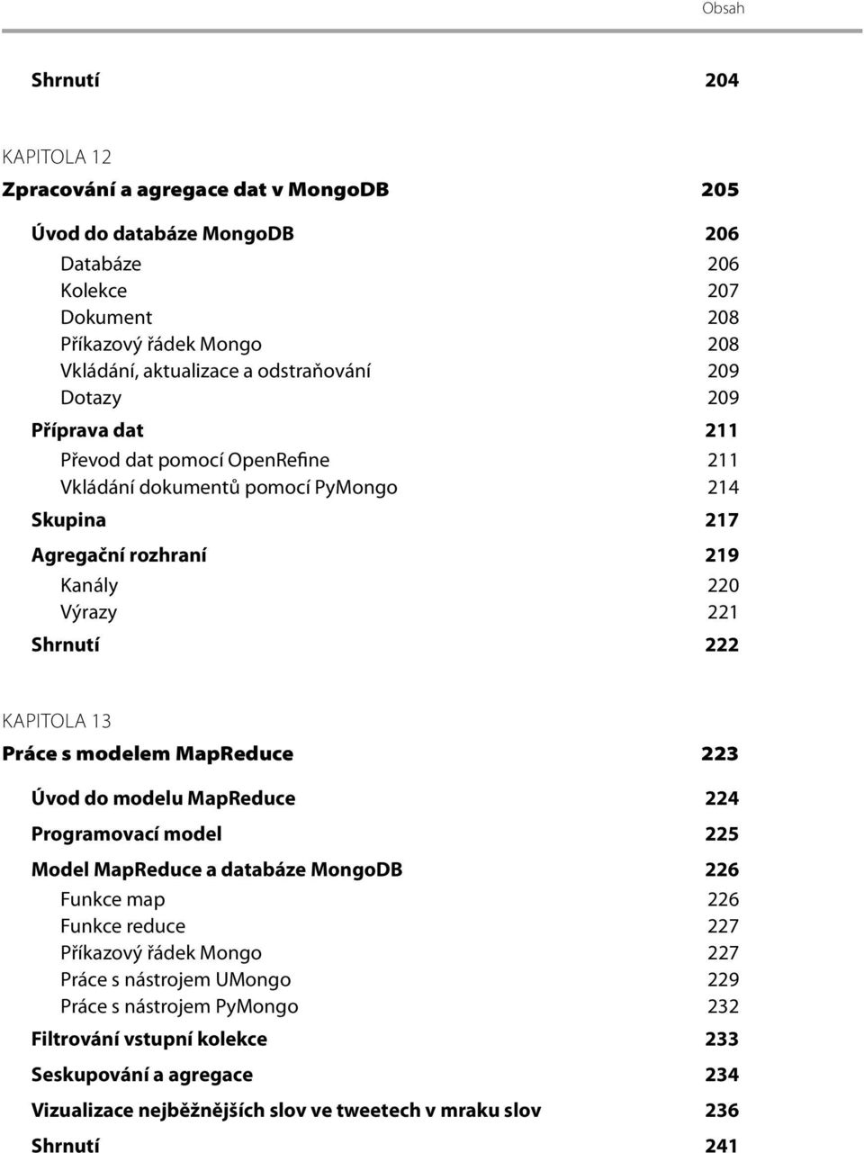 KAPITOLA 13 Práce s modelem MapReduce 223 Úvod do modelu MapReduce 224 Programovací model 225 Model MapReduce a databáze MongoDB 226 Funkce map 226 Funkce reduce 227 Příkazový řádek