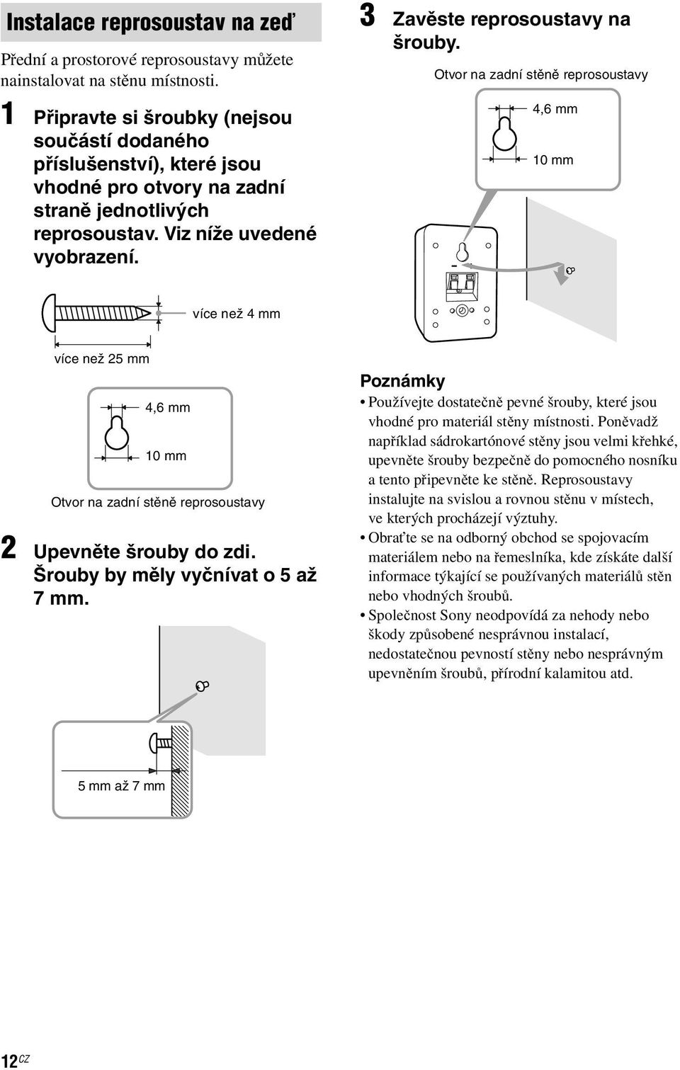 Otvor na zadní stěně reprosoustavy 4,6 mm 10 mm více než 4 mm více než 25 mm 4,6 mm 10 mm Otvor na zadní stěně reprosoustavy 2 Upevněte šrouby do zdi. Šrouby by měly vyčnívat o 5 až 7 mm.