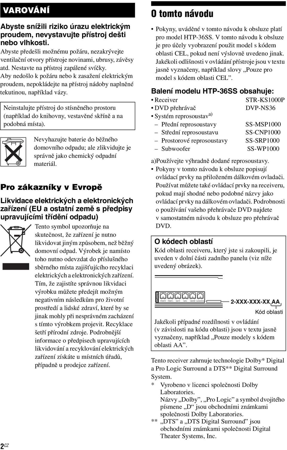 Aby nedošlo k požáru nebo k zasažení elektrickým proudem, nepokládejte na přístroj nádoby naplněné tekutinou, například vázy.