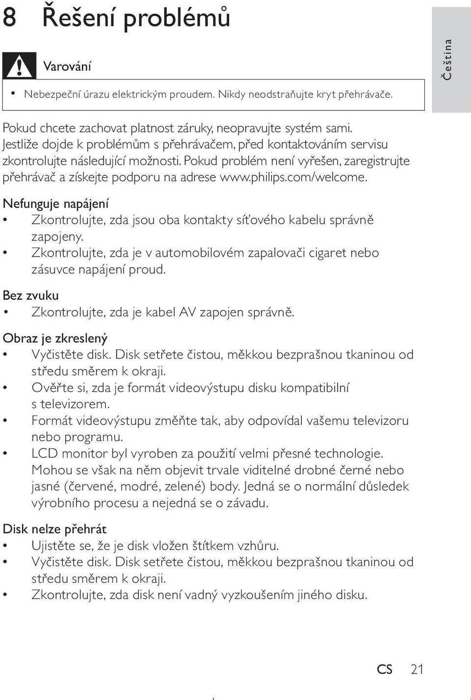 com/welcome. Nefunguje napájení Zkontrolujte, zda jsou oba kontakty síťového kabelu správně zapojeny. Zkontrolujte, zda je v automobilovém zapalovači cigaret nebo zásuvce napájení proud.