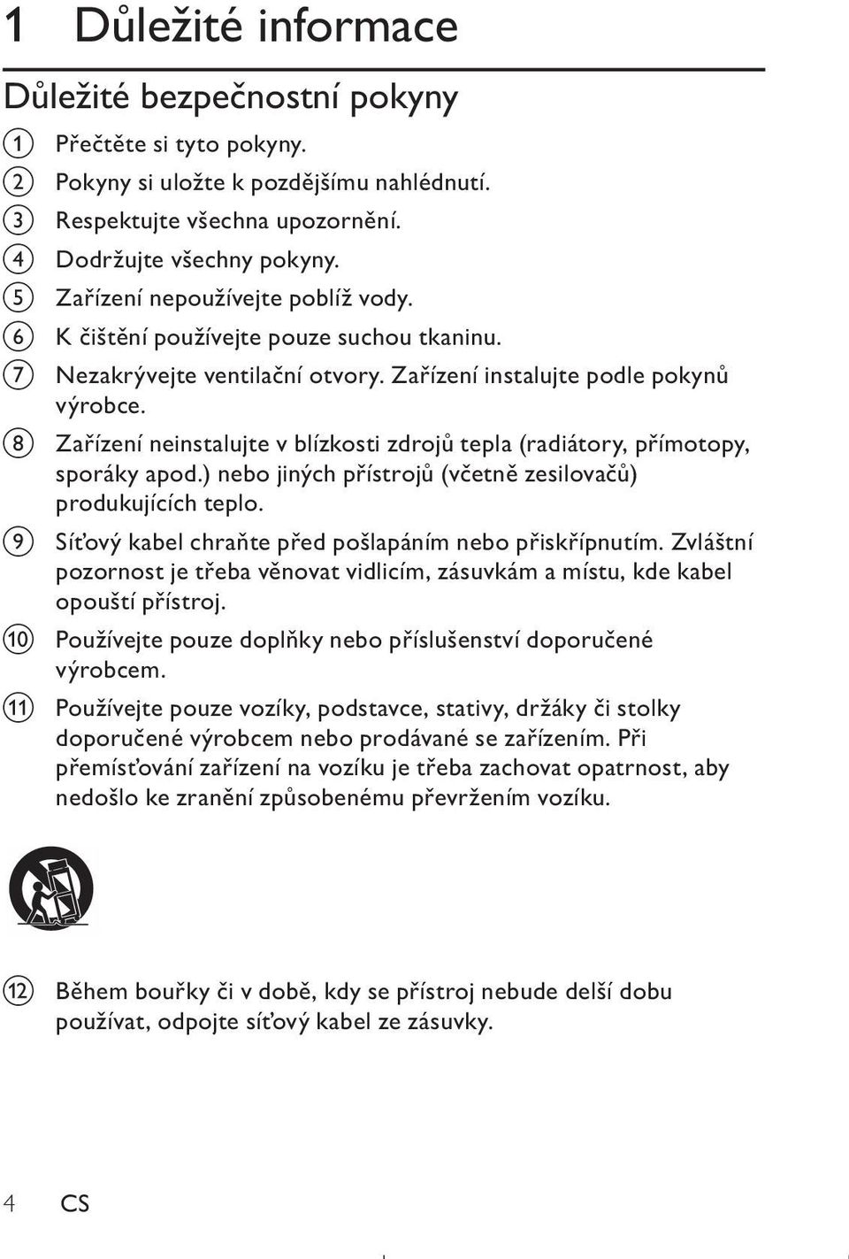 h Zařízení neinstalujte v blízkosti zdrojů tepla (radiátory, přímotopy, sporáky apod.) nebo jiných přístrojů (včetně zesilovačů) produkujících teplo.