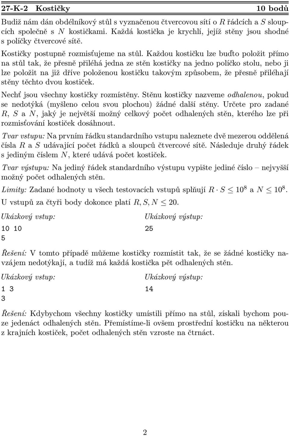 Každou kostičku lze buďto položit přímo na stůl tak, že přesně přiléhá jedna ze stěn kostičky na jedno políčko stolu, nebo ji lze položit na již dříve položenou kostičku takovým způsobem, že přesně