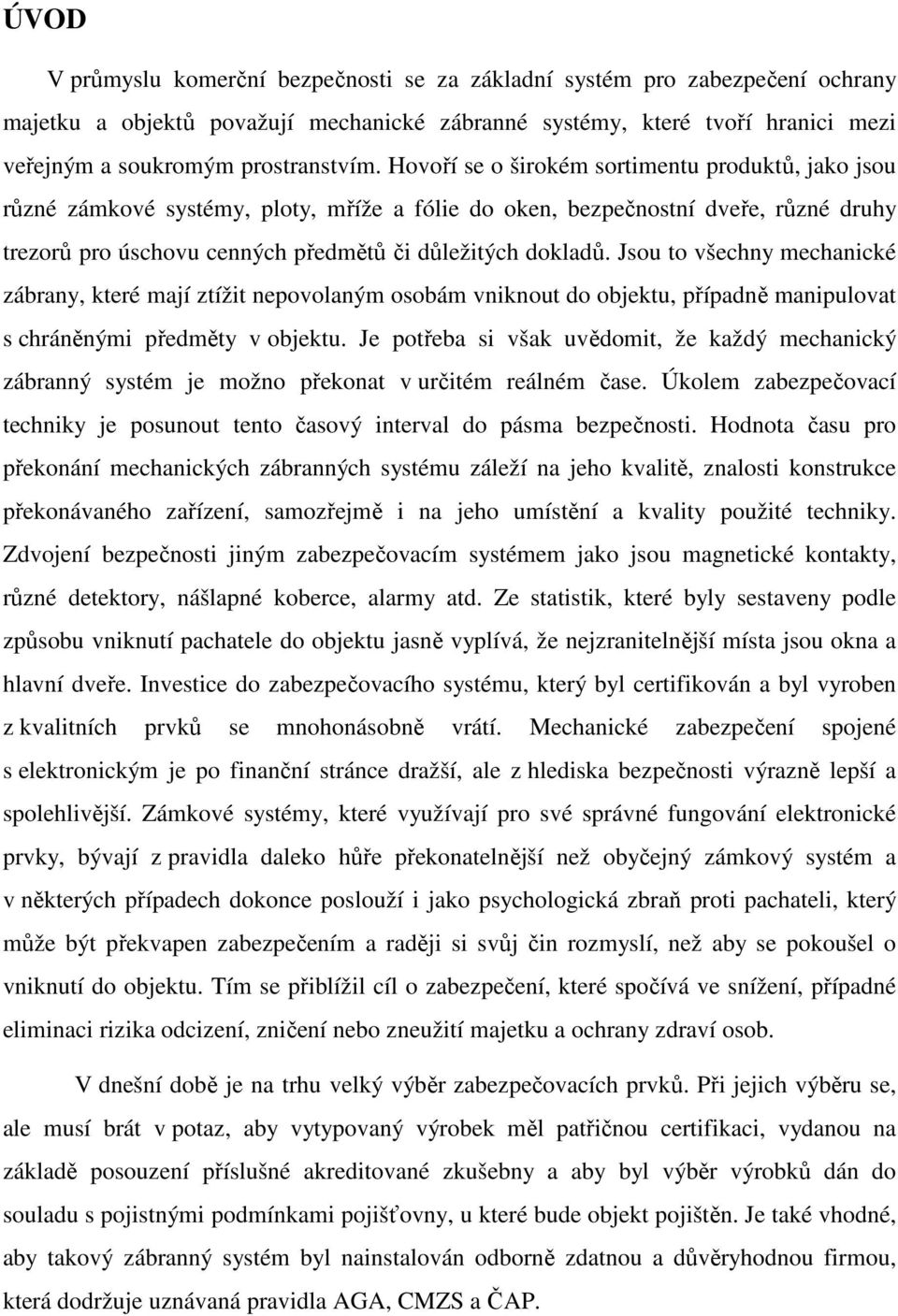 Jsou to všechny mechanické zábrany, které mají ztížit nepovolaným osobám vniknout do objektu, případně manipulovat s chráněnými předměty v objektu.