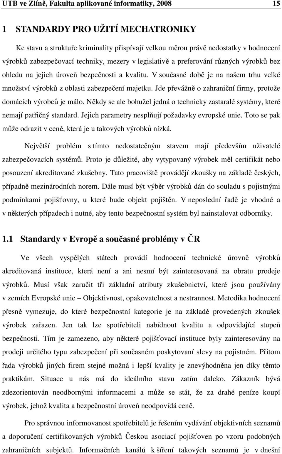 Jde převážně o zahraniční firmy, protože domácích výrobců je málo. Někdy se ale bohužel jedná o technicky zastaralé systémy, které nemají patřičný standard.