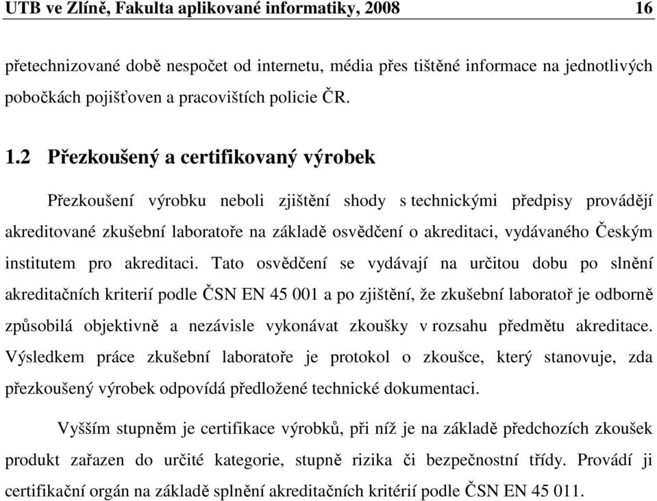 2 Přezkoušený a certifikovaný výrobek Přezkoušení výrobku neboli zjištění shody s technickými předpisy provádějí akreditované zkušební laboratoře na základě osvědčení o akreditaci, vydávaného Českým