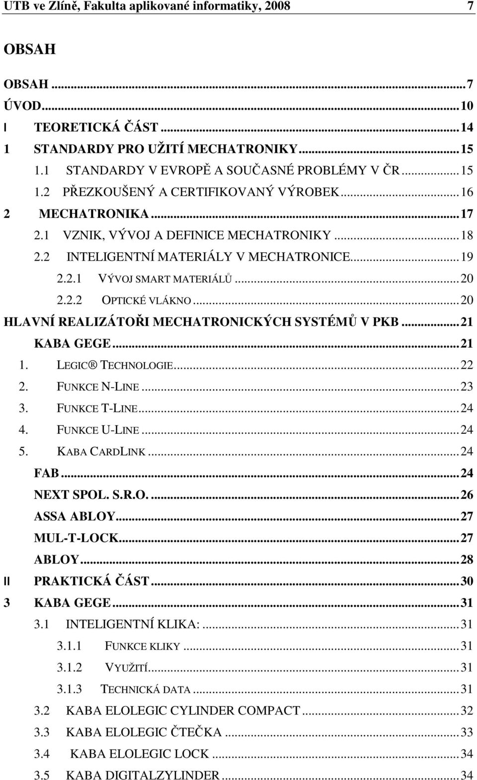 ..20 HLAVNÍ REALIZÁTOŘI MECHATRONICKÝCH SYSTÉMŮ V PKB...21 KABA GEGE...21 1. LEGIC TECHNOLOGIE...22 2. FUNKCE N-LINE...23 3. FUNKCE T-LINE...24 4. FUNKCE U-LINE...24 5. KABA CARDLINK...24 FAB.