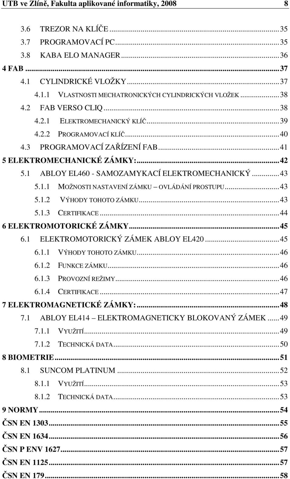 1 ABLOY EL460 - SAMOZAMYKACÍ ELEKTROMECHANICKÝ...43 5.1.1 MOŽNOSTI NASTAVENÍ ZÁMKU OVLÁDÁNÍ PROSTUPU...43 5.1.2 VÝHODY TOHOTO ZÁMKU...43 5.1.3 CERTIFIKACE...44 6 ELEKTROMOTORICKÉ ZÁMKY...45 6.