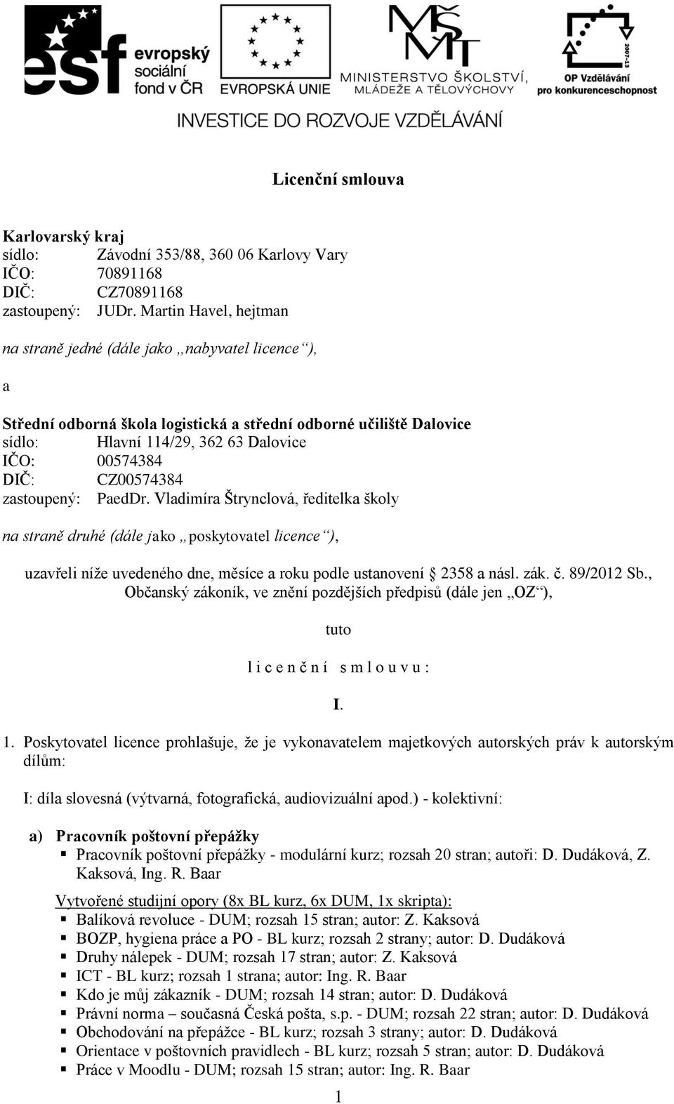 CZ00574384 zastoupený: PaedDr. Vladimíra Štrynclová, ředitelka školy na straně druhé (dále jako poskytovatel licence ), uzavřeli níže uvedeného dne, měsíce a roku podle ustanovení 2358 a násl. zák. č.