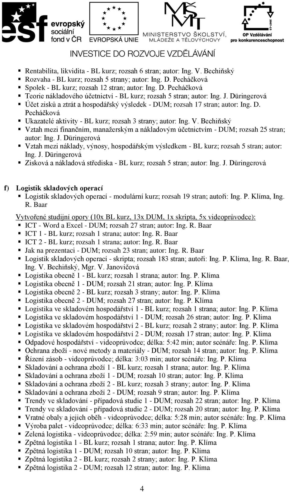 Düringerová Účet zisků a ztrát a hospodářský výsledek - DUM; rozsah 17 stran; autor: Ing. D. Pecháčková Ukazatelé aktivity - BL kurz; rozsah 3 strany; autor: Ing. V.