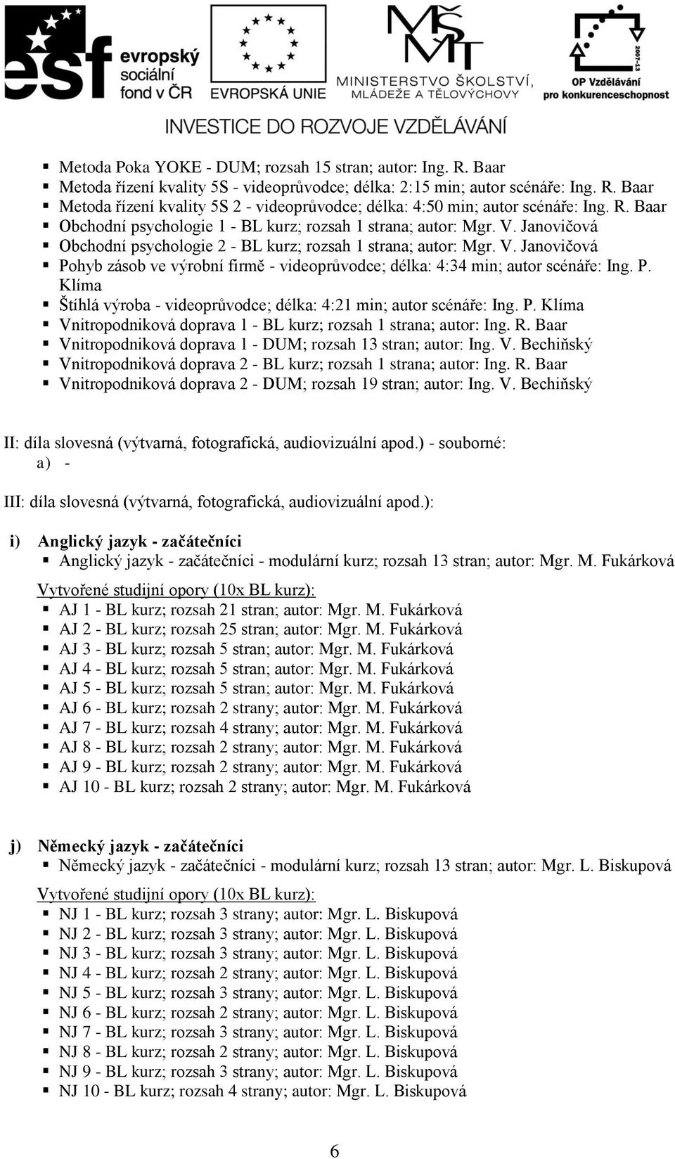 P. Klíma Štíhlá výroba - videoprůvodce; délka: 4:21 min; autor scénáře: Ing. P. Klíma Vnitropodniková doprava 1 - BL kurz; rozsah 1 strana; autor: Ing. R.