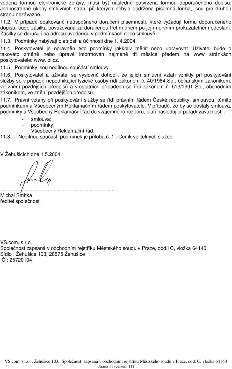 Zásilky se doruují na adresu uvedenou v podmínkách nebo smlouv. 11.3. Podmínky nabývají platnosti a úinnosti dne 1. 4.2004. 11.4. Poskytovatel je oprávnn tyto podmínky jakkoliv mnit nebo upravovat.