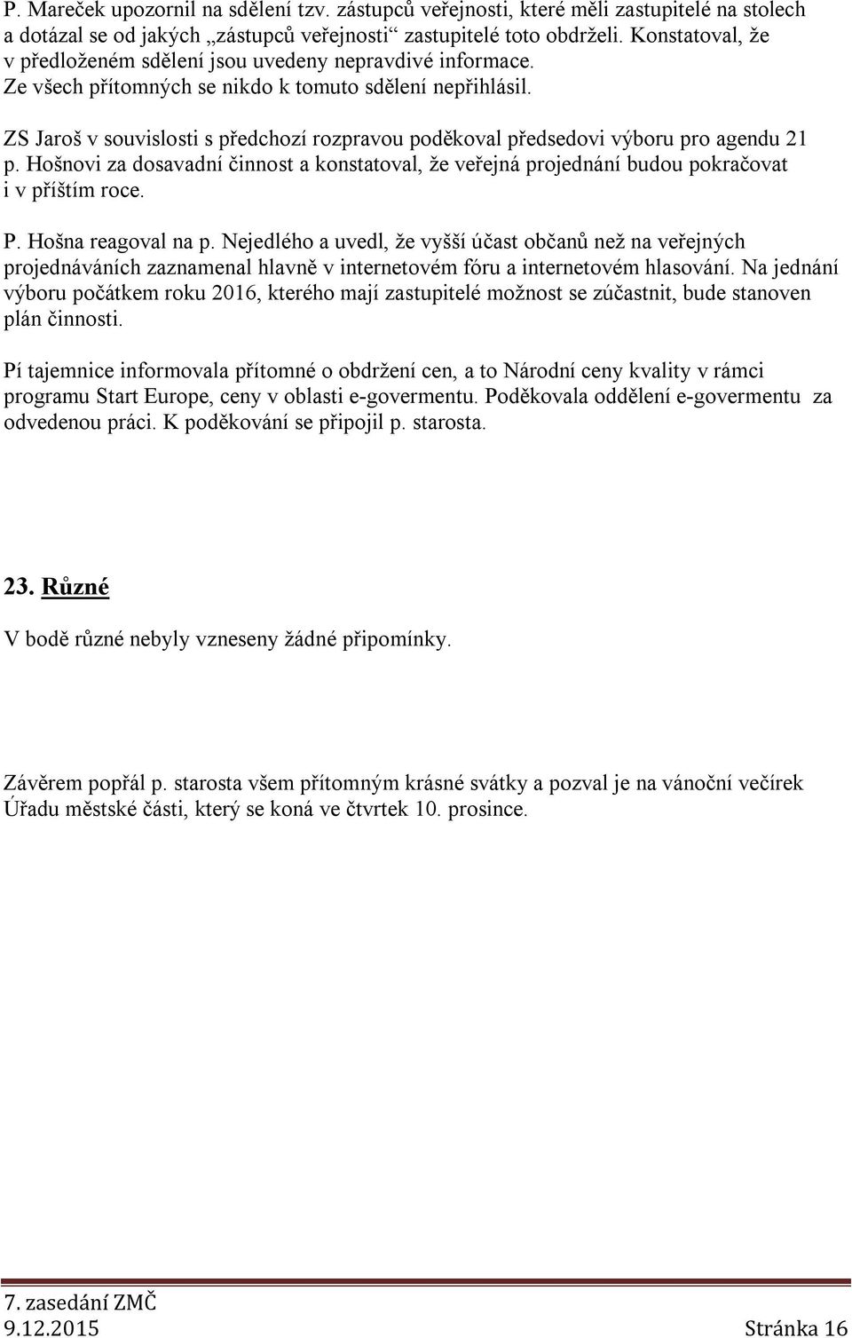ZS Jaroš v souvislosti s předchozí rozpravou poděkoval předsedovi výboru pro agendu 21 p. Hošnovi za dosavadní činnost a konstatoval, že veřejná projednání budou pokračovat i v příštím roce. P.
