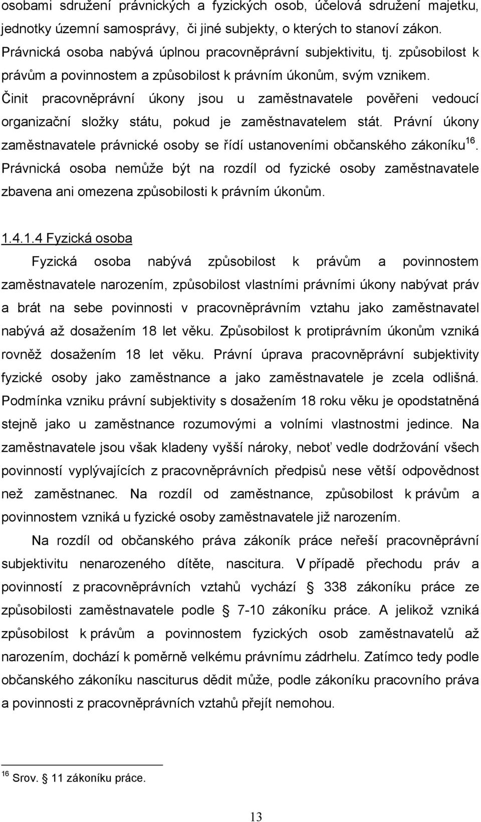 Činit pracovněprávní úkony jsou u zaměstnavatele pověřeni vedoucí organizační složky státu, pokud je zaměstnavatelem stát.