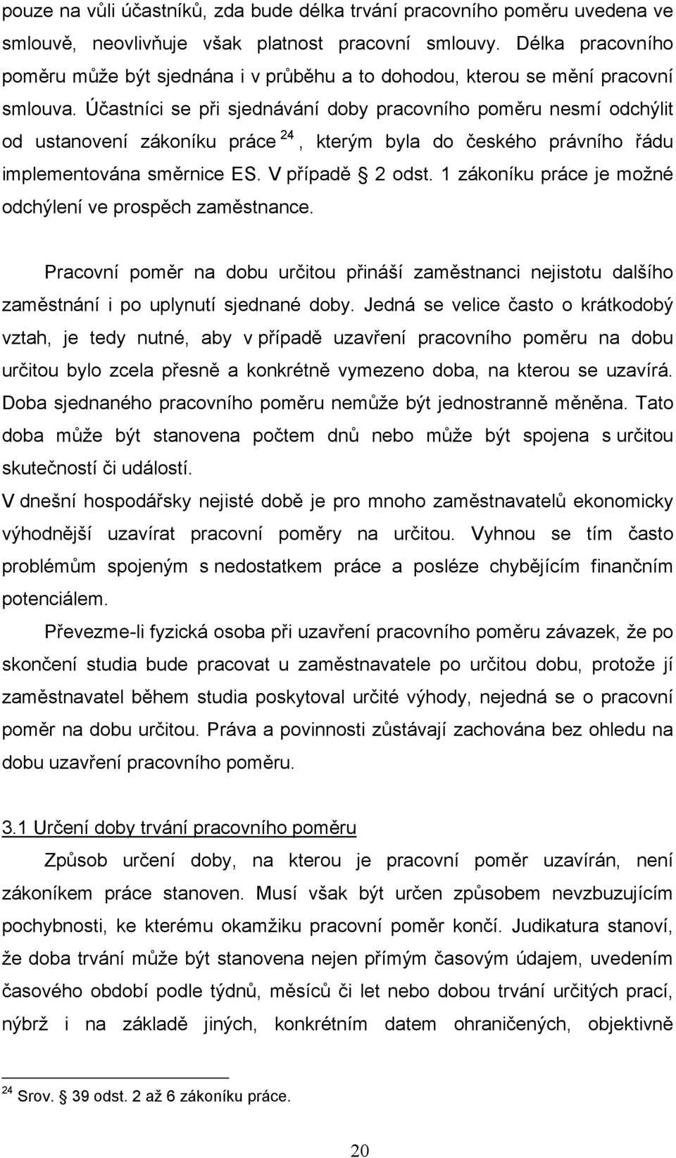 Účastníci se při sjednávání doby pracovního poměru nesmí odchýlit od ustanovení zákoníku práce 24, kterým byla do českého právního řádu implementována směrnice ES. V případě 2 odst.