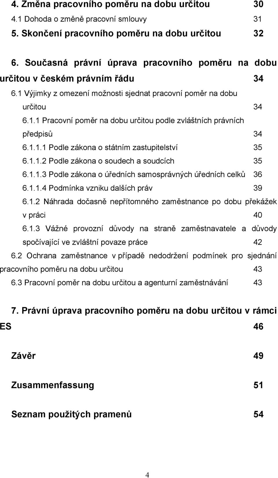 1.1.1 Podle zákona o státním zastupitelství 35 6.1.1.2 Podle zákona o soudech a soudcích 35 6.1.1.3 Podle zákona o úředních samosprávných úředních celků 36 6.1.1.4 Podmínka vzniku dalších práv 39 6.1.2 Náhrada dočasně nepřítomného zaměstnance po dobu překážek v práci 40 6.