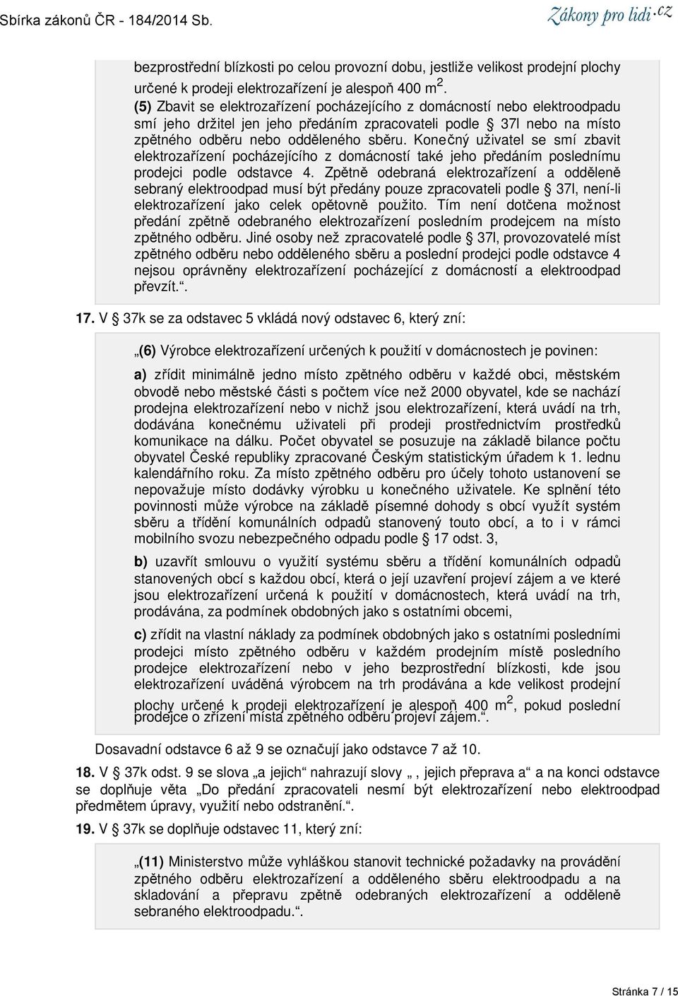 Konečný uživatel se smí zbavit elektrozařízení pocházejícího z domácností také jeho předáním poslednímu prodejci podle odstavce 4.