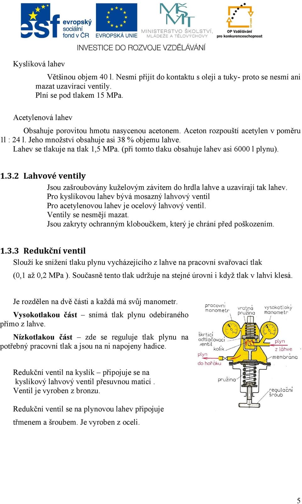 (při tomto tlaku obsahuje lahev asi 6000 l plynu). 1.3.2 Lahvové ventily Jsou zašroubovány kuželovým závitem do hrdla lahve a uzavírají tak lahev.