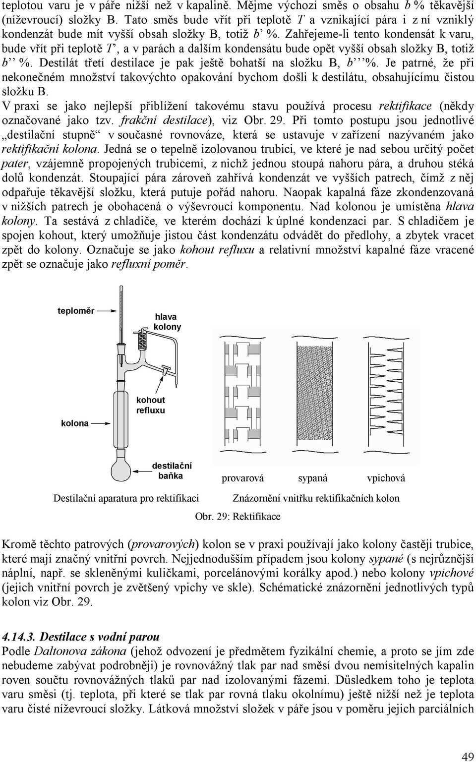 Zahřejeme-li tento kondensát k varu, bude vřít při teplotě T, a v parách a dalším kondensátu bude opět vyšší obsah složky B, totiž b %. Destilát třetí destilace je pak ještě bohatší na složku B, b %.