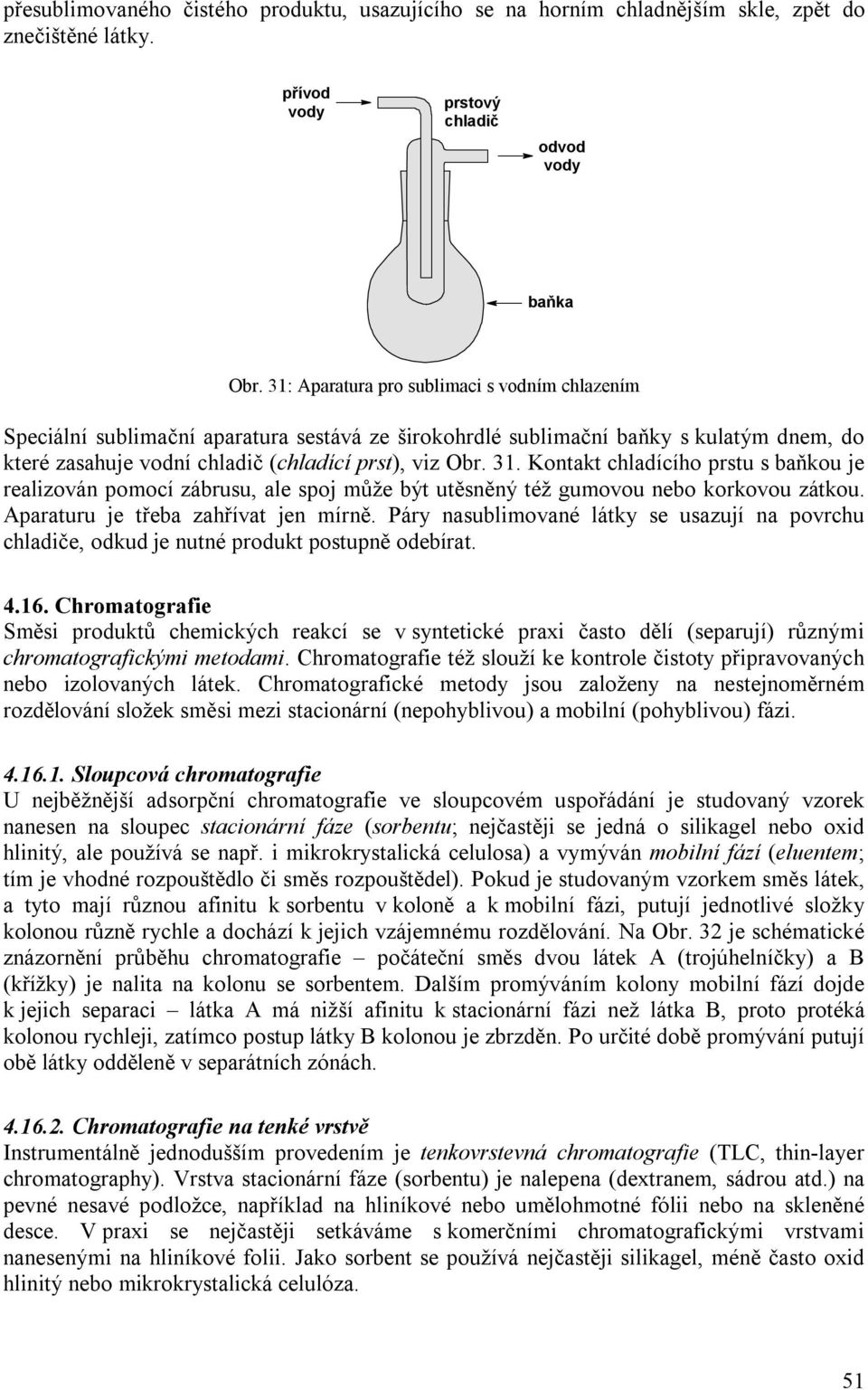 Kontakt chladícího prstu s baňkou je realizován pomocí zábrusu, ale spoj může být utěsněný též gumovou nebo korkovou zátkou. Aparaturu je třeba zahřívat jen mírně.