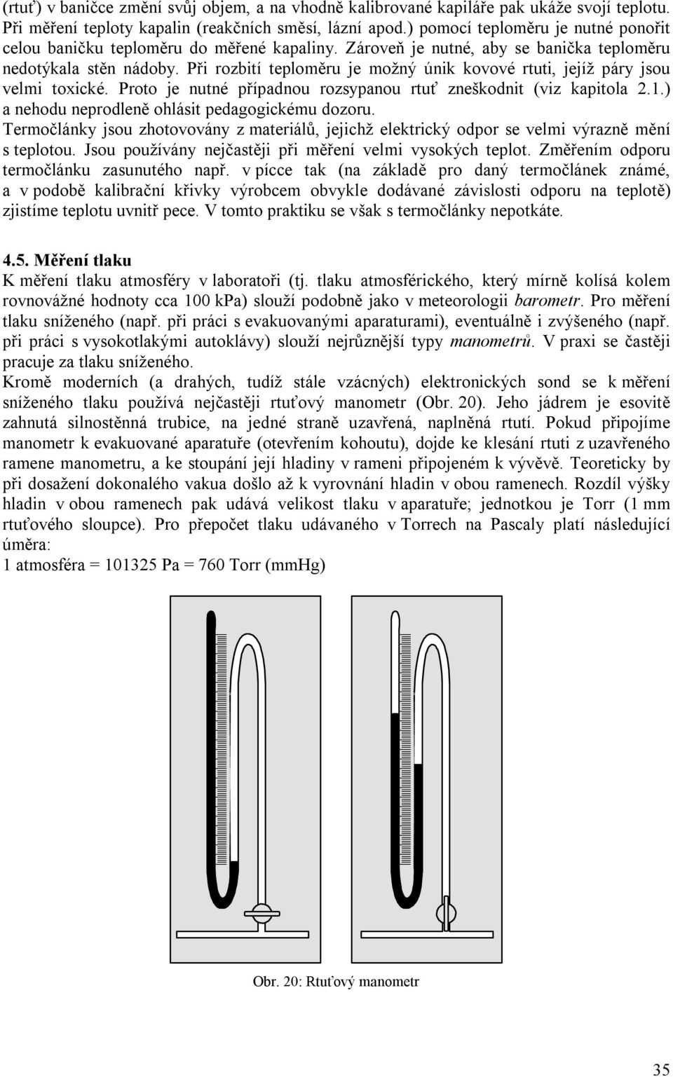 Při rozbití teploměru je možný únik kovové rtuti, jejíž páry jsou velmi toxické. Proto je nutné případnou rozsypanou rtuť zneškodnit (viz kapitola 2.1.