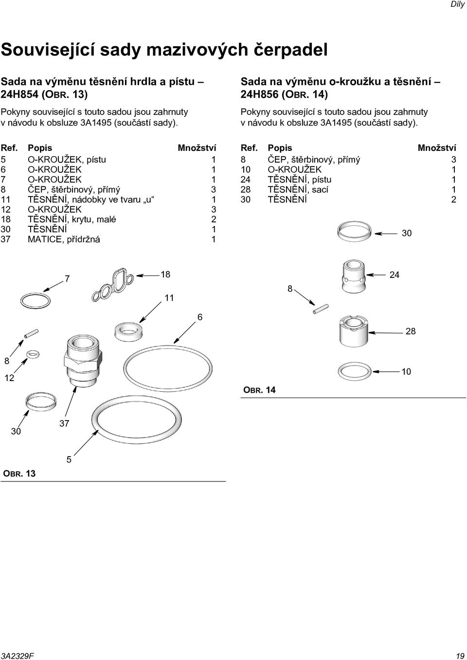 Popis Množství 5 O-KROUŽEK, pístu 6 O-KROUŽEK 7 O-KROUŽEK 8 ÈEP, štìrbinový, pøímý 3 TÌSNÌNÍ, nádobky ve tvaru u 2 O-KROUŽEK 3 8 TÌSNÌNÍ, krytu, malé 2 30 TÌSNÌNÍ 37