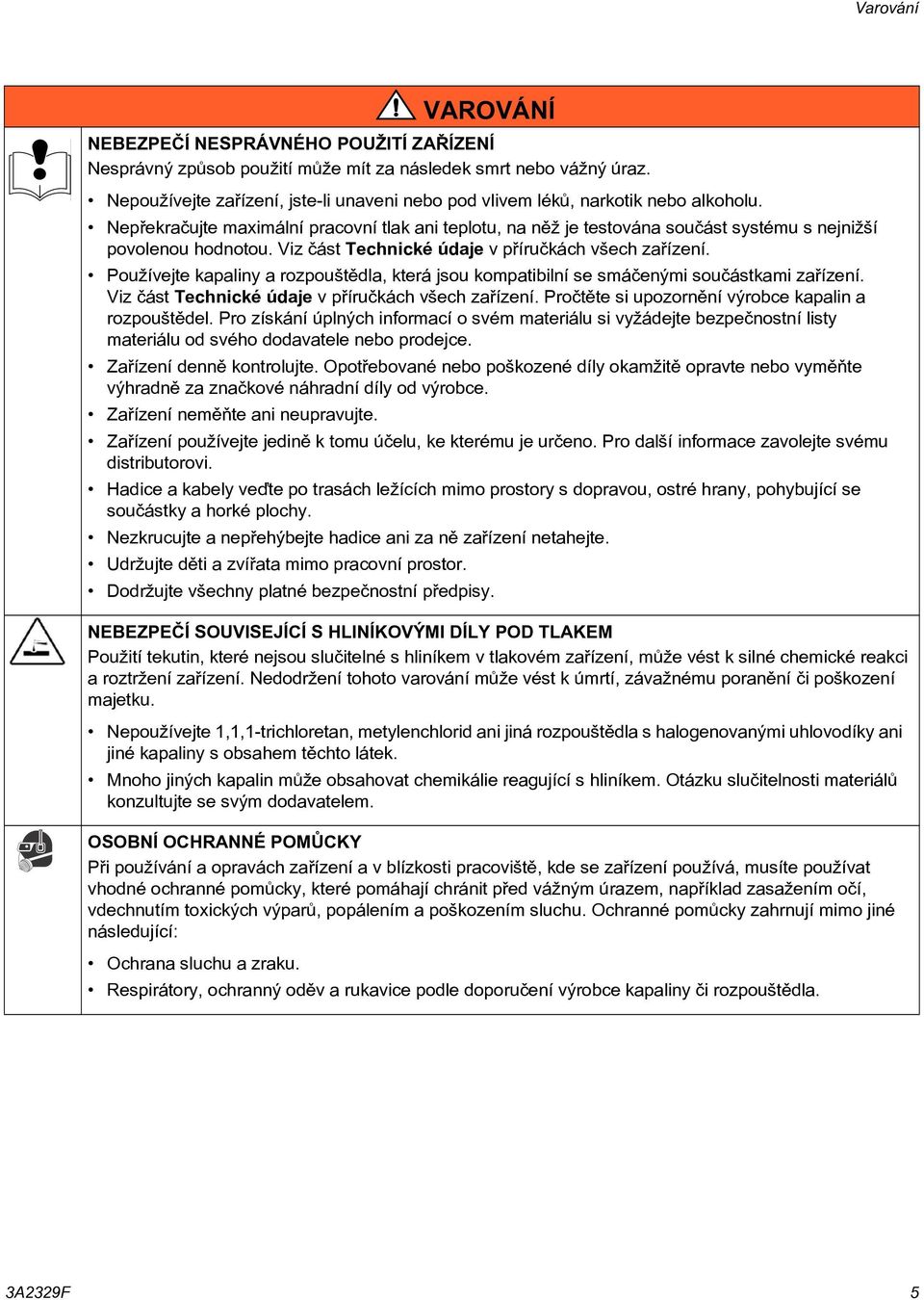 Nepøekraèujte maximální pracovní tlak ani teplotu, na nìž je testována souèást systému s nejnižší povolenou hodnotou. Viz èást Technické údaje v pøíruèkách všech zaøízení.