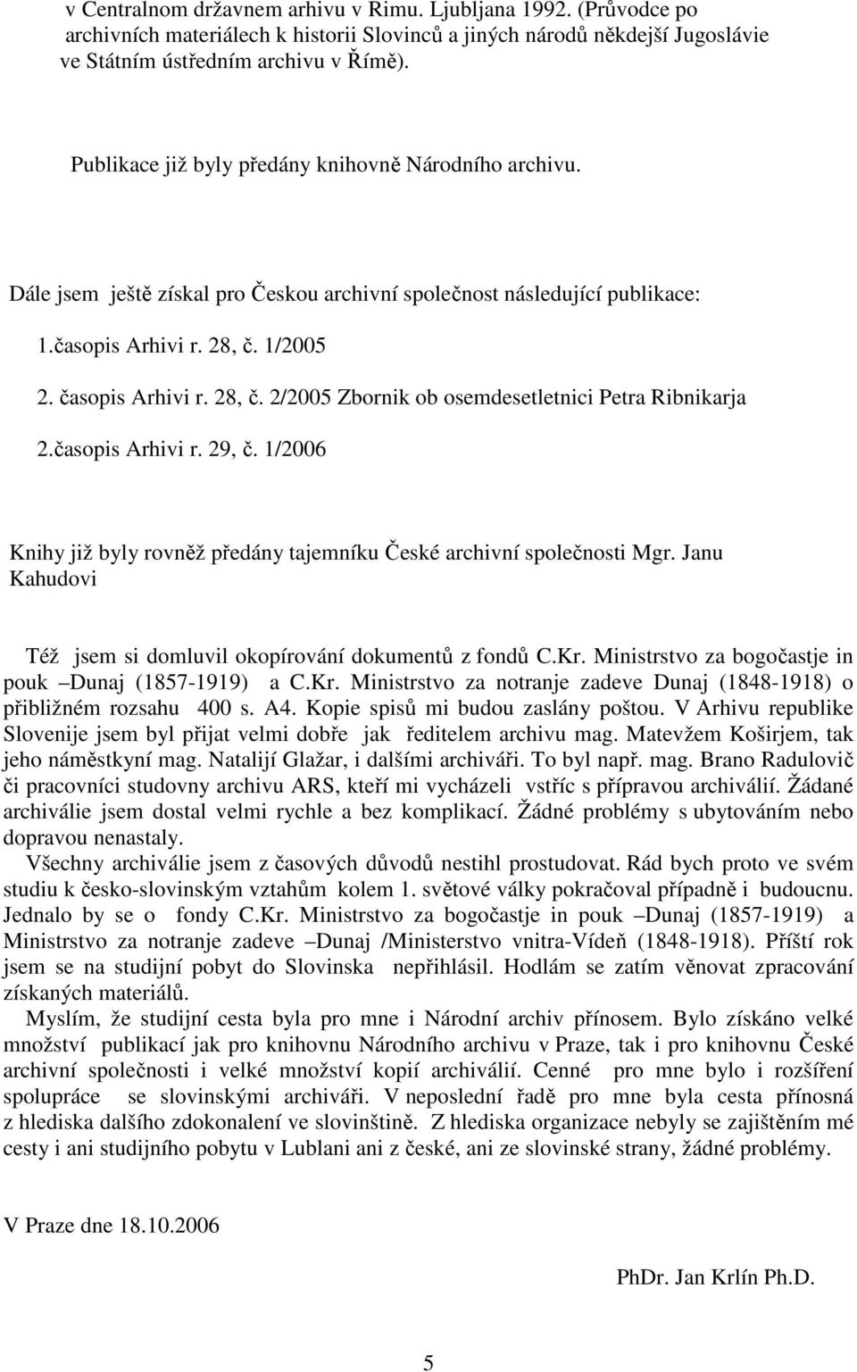 1/2005 2. časopis Arhivi r. 28, č. 2/2005 Zbornik ob osemdesetletnici Petra Ribnikarja 2.časopis Arhivi r. 29, č. 1/2006 Knihy již byly rovněž předány tajemníku České archivní společnosti Mgr.