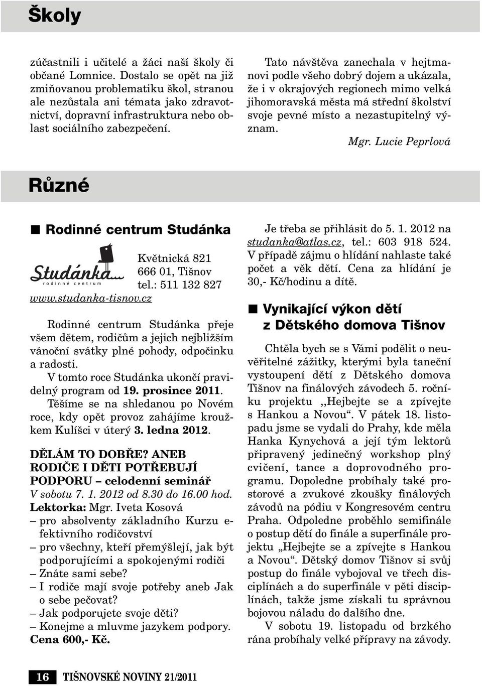 Tato náv tûva zanechala v hejtmanovi podle v eho dobr dojem a ukázala, Ïe i v okrajov ch regionech mimo velká jihomoravská mûsta má stfiední kolství svoje pevné místo a nezastupiteln v znam. Mgr.