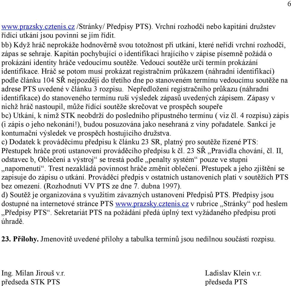 Kapitán pochybující o identifikaci hrajícího v zápise písemně požádá o prokázání identity hráče vedoucímu soutěže. Vedoucí soutěže určí termín prokázání identifikace.