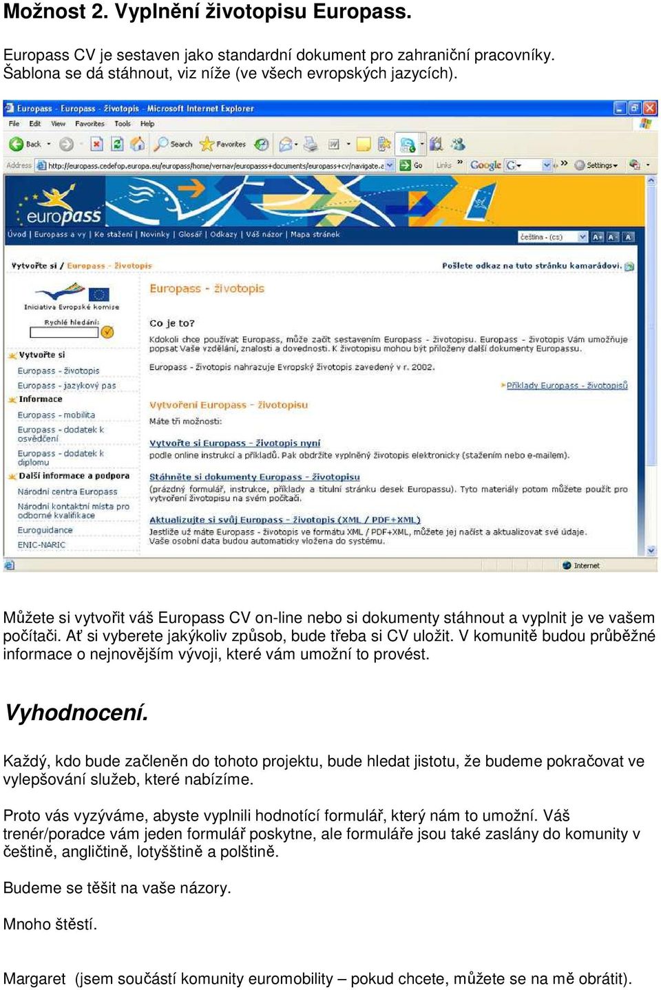 V komunitě budou průběžné informace o nejnovějším vývoji, které vám umožní to provést. Vyhodnocení.