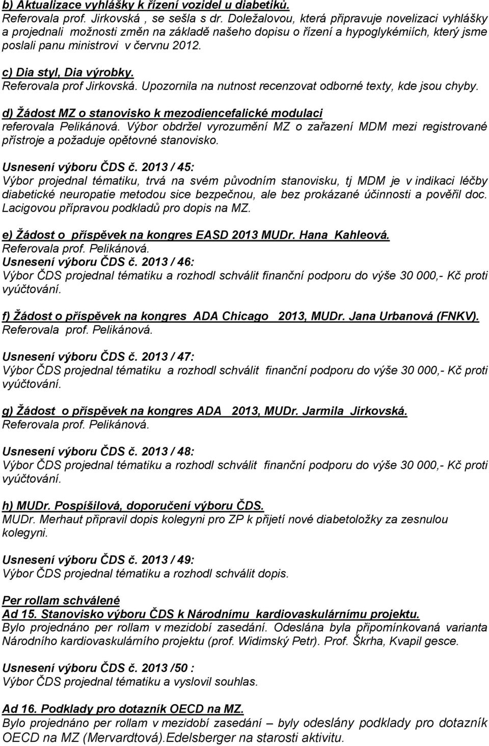 c) Dia styl, Dia výrobky. Referovala prof Jirkovská. Upozornila na nutnost recenzovat odborné texty, kde jsou chyby. d) Žádost MZ o stanovisko k mezodiencefalické modulaci referovala Pelikánová.