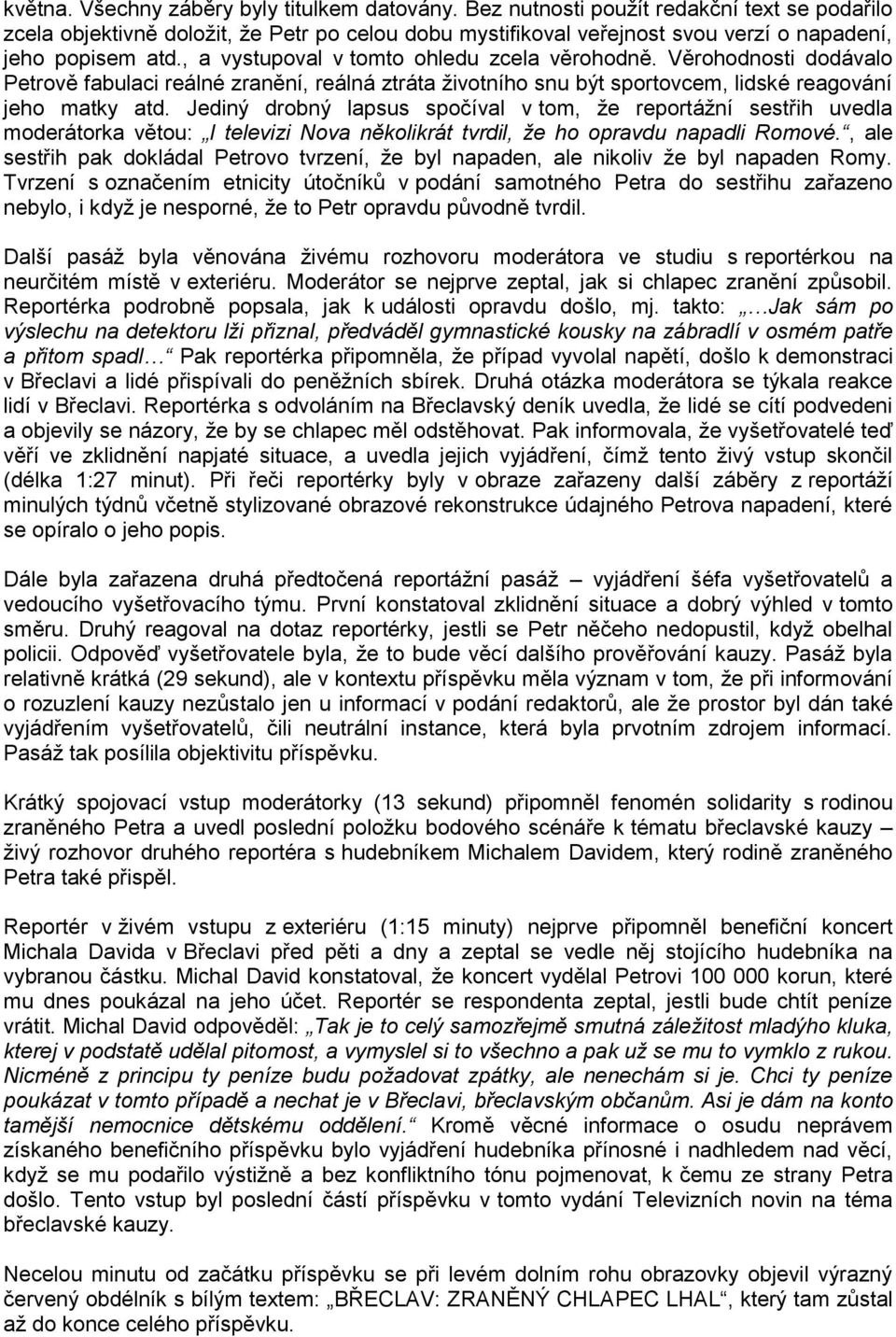 , a vystupoval v tomto ohledu zcela věrohodně. Věrohodnosti dodávalo Petrově fabulaci reálné zranění, reálná ztráta životního snu být sportovcem, lidské reagování jeho matky atd.