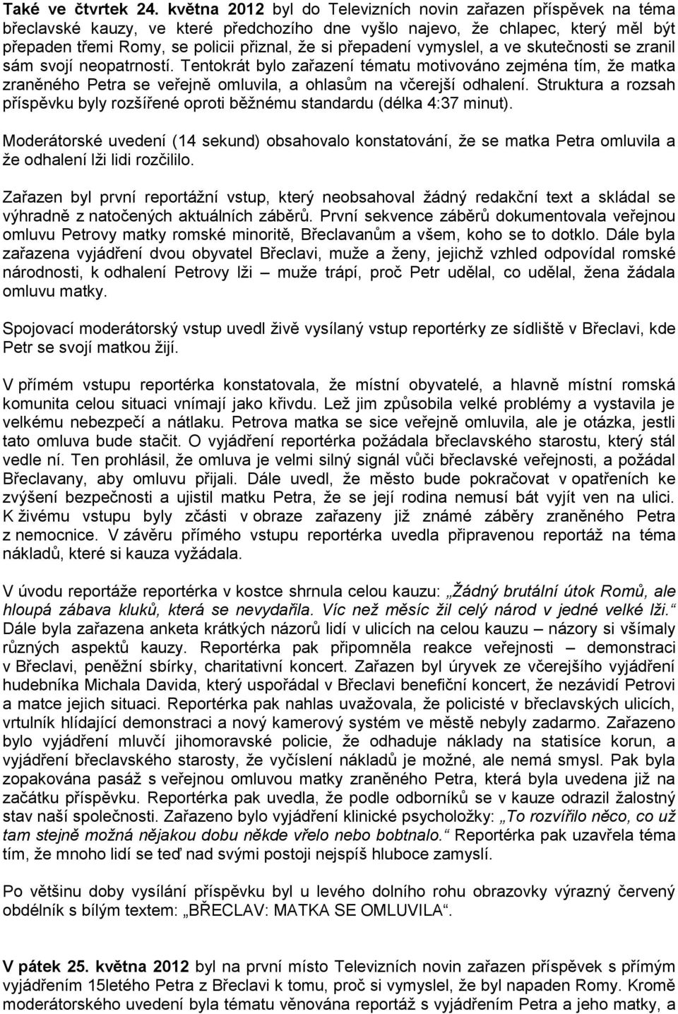 vymyslel, a ve skutečnosti se zranil sám svojí neopatrností. Tentokrát bylo zařazení tématu motivováno zejména tím, že matka zraněného Petra se veřejně omluvila, a ohlasům na včerejší odhalení.