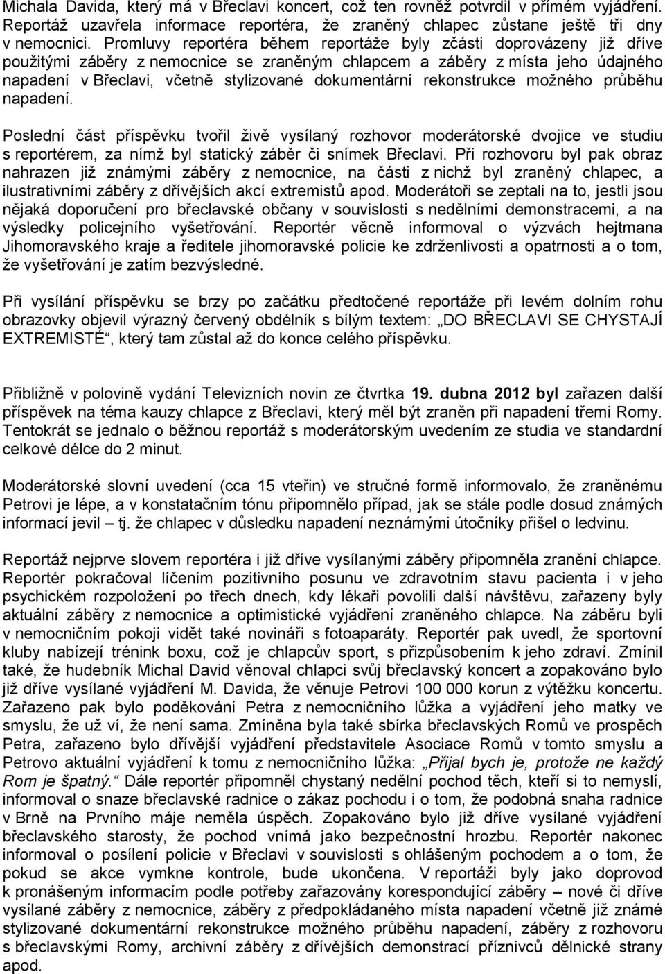 dokumentární rekonstrukce možného průběhu napadení. Poslední část příspěvku tvořil živě vysílaný rozhovor moderátorské dvojice ve studiu s reportérem, za nímž byl statický záběr či snímek Břeclavi.