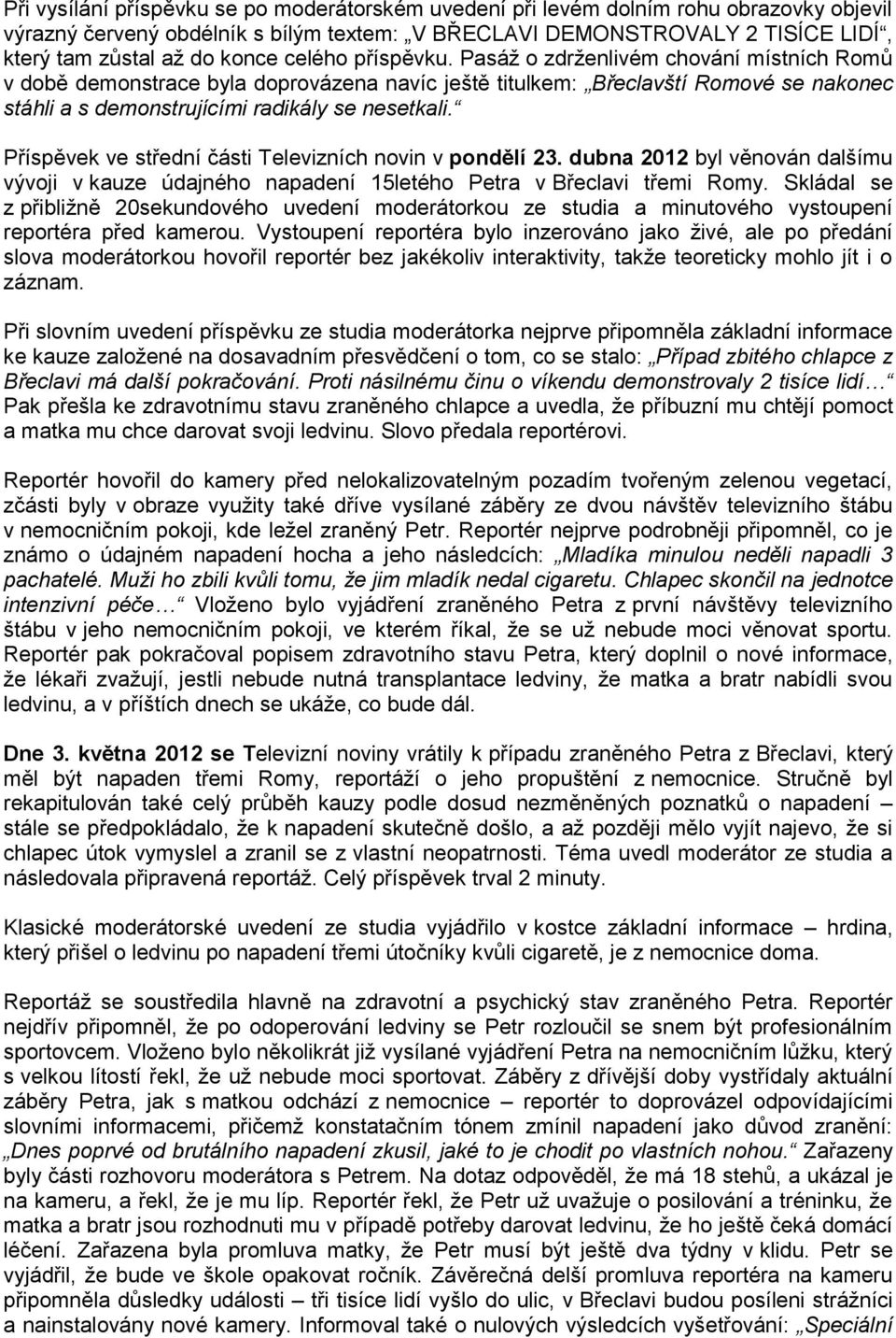 Pasáž o zdrženlivém chování místních Romů v době demonstrace byla doprovázena navíc ještě titulkem: Břeclavští Romové se nakonec stáhli a s demonstrujícími radikály se nesetkali.