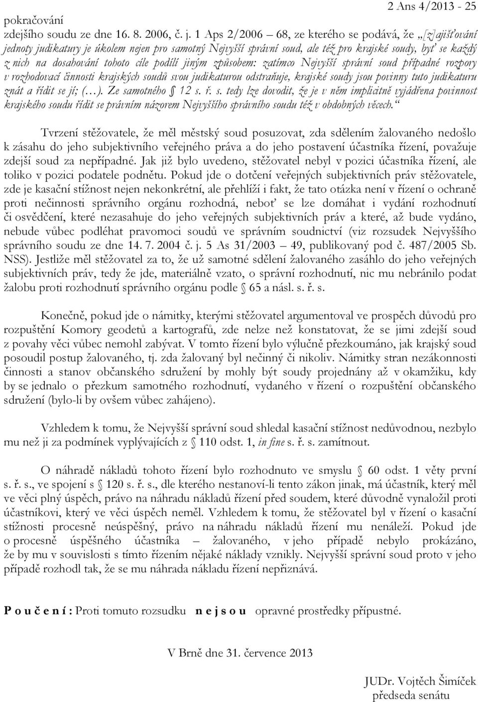 podílí jiným způsobem: zatímco Nejvyšší správní soud případné rozpory v rozhodovací činnosti krajských soudů svou judikaturou odstraňuje, krajské soudy jsou povinny tuto judikaturu znát a řídit se