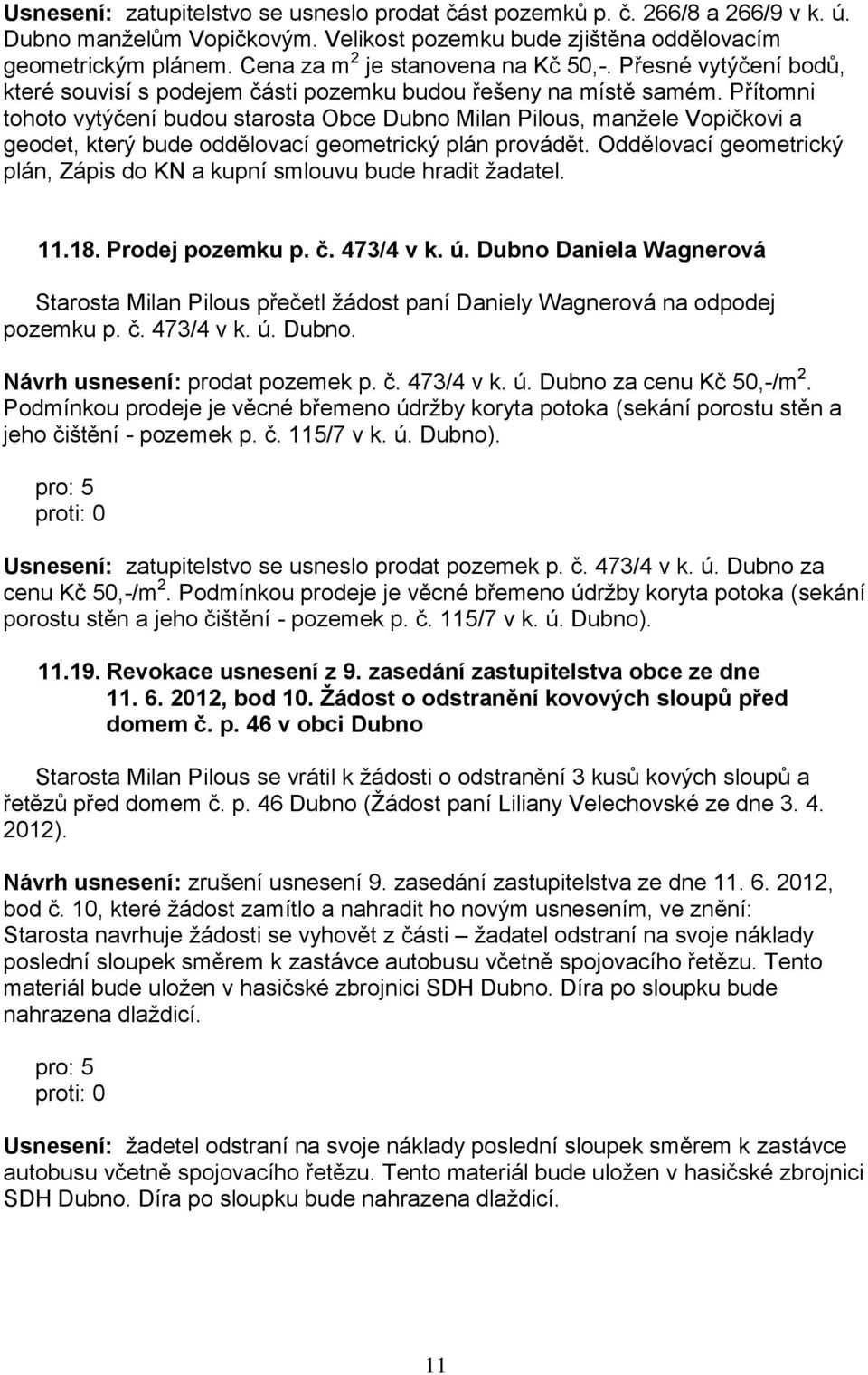 Přítomni tohoto vytýčení budou starosta Obce Dubno Milan Pilous, manžele Vopičkovi a geodet, který bude oddělovací geometrický plán provádět.