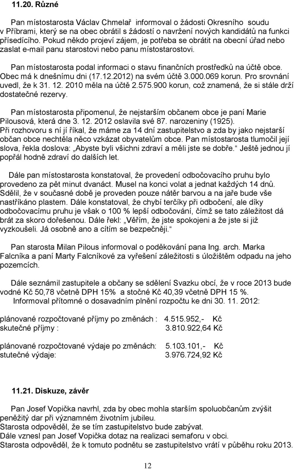 Pan místostarosta podal informaci o stavu finančních prostředků na účtě obce. Obec má k dnešnímu dni (17.12.2012) na svém účtě 3.000.069 korun. Pro srovnání uvedl, že k 31. 12. 2010 měla na účtě 2.