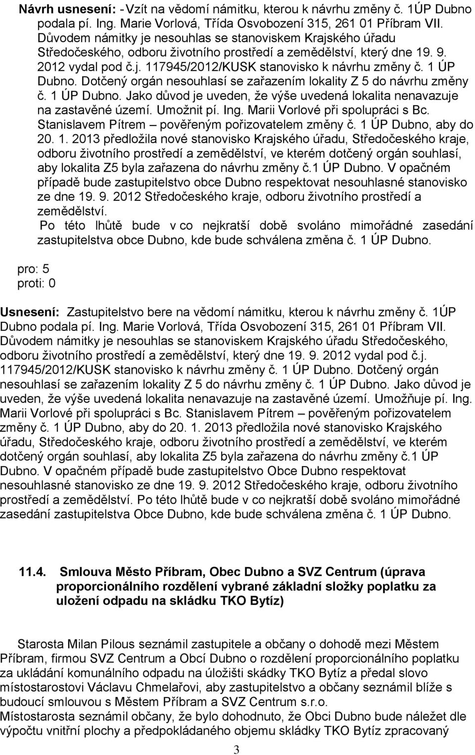 1 ÚP Dubno. Dotčený orgán nesouhlasí se zařazením lokality Z 5 do návrhu změny č. 1 ÚP Dubno. Jako důvod je uveden, že výše uvedená lokalita nenavazuje na zastavěné území. Umožnit pí. Ing.