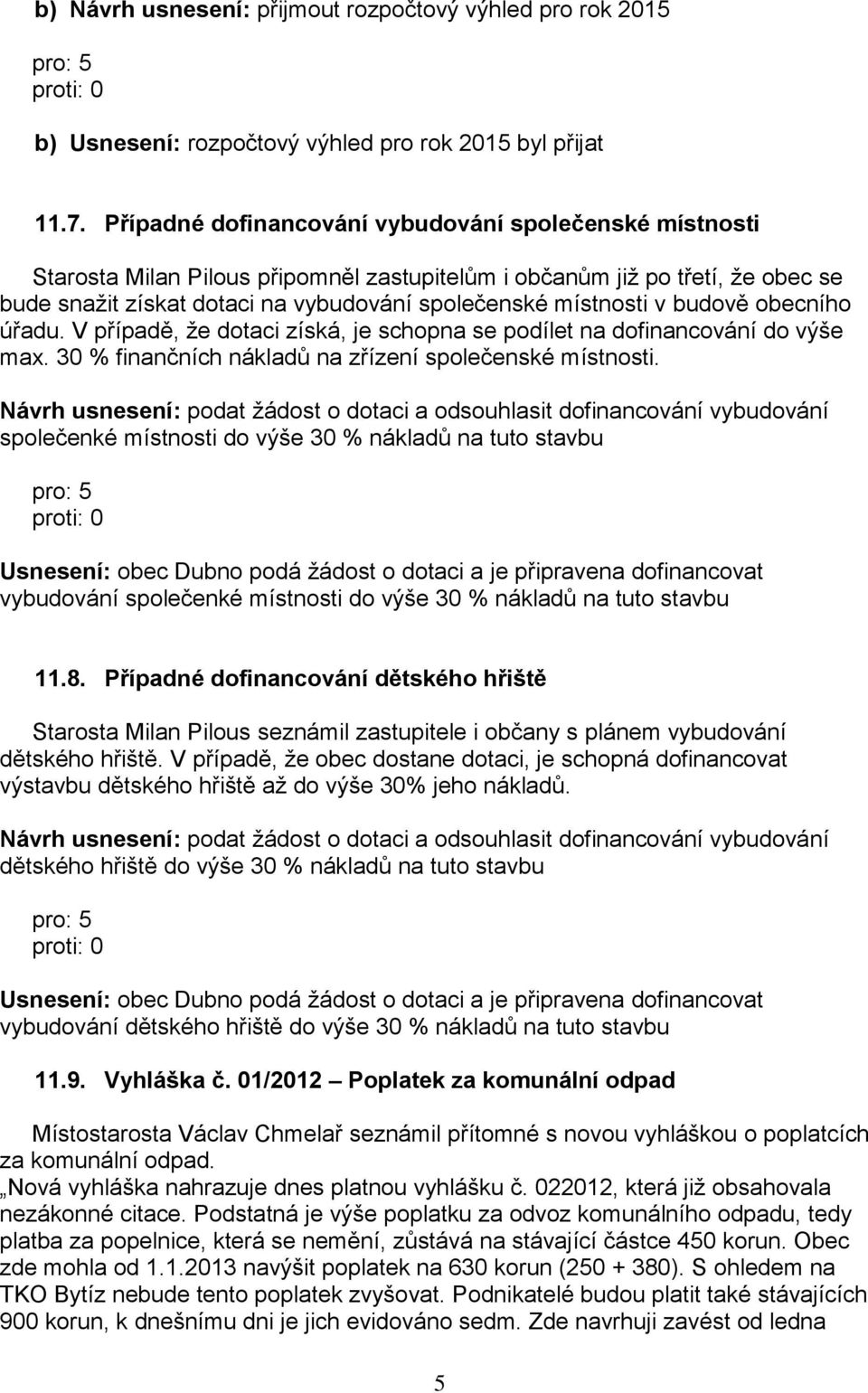 budově obecního úřadu. V případě, že dotaci získá, je schopna se podílet na dofinancování do výše max. 30 % finančních nákladů na zřízení společenské místnosti.