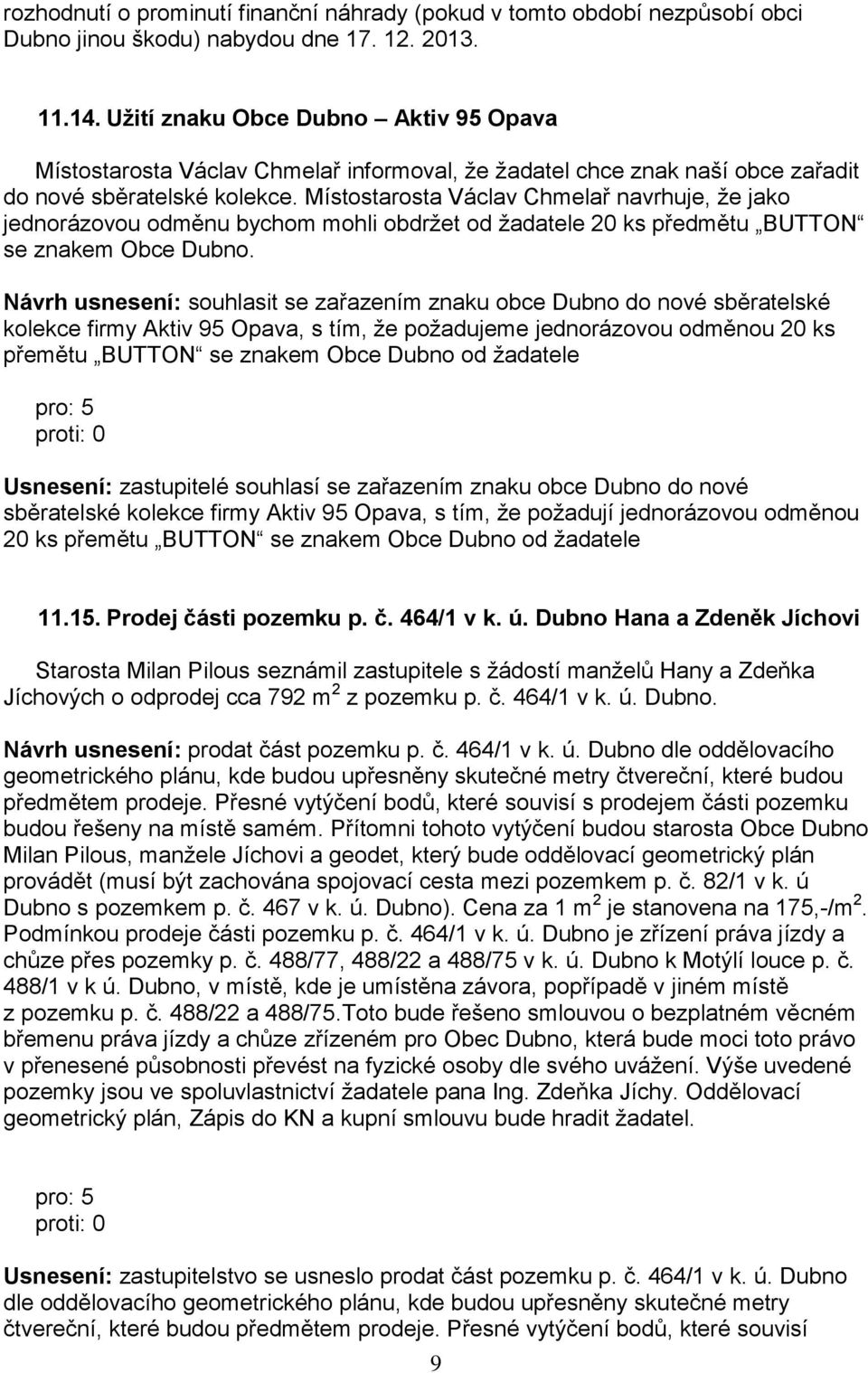 Místostarosta Václav Chmelař navrhuje, že jako jednorázovou odměnu bychom mohli obdržet od žadatele 20 ks předmětu BUTTON se znakem Obce Dubno.