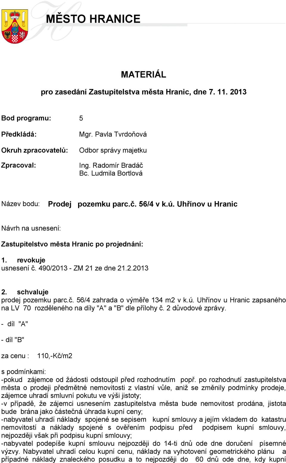 490/2013 - ZM 21 ze dne 21.2.2013 2. schvaluje prodej pozemku parc.č. 56/4 zahrada o výměře 134 m2 v k.ú. Uhřínov u Hranic zapsaného na LV 70 rozděleného na díly "A" a "B" dle přílohy č.