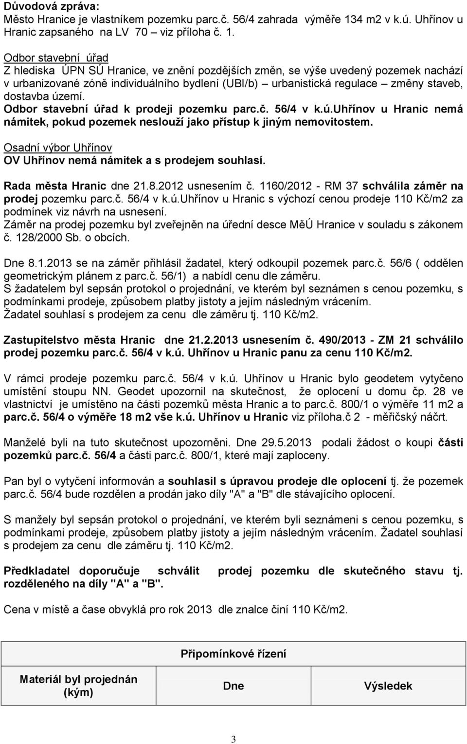 Odbor stavební úřad Z hlediska ÚPN SÚ Hranice, ve znění pozdějších změn, se výše uvedený pozemek nachází v urbanizované zóně individuálního bydlení (UBI/b) urbanistická regulace změny staveb,