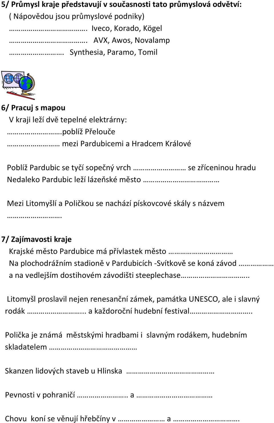 poblíž Přelouče mezi Pardubicemi a Hradcem Králové Poblíž Pardubic se tyčí sopečný vrch se zříceninou hradu Nedaleko Pardubic leží lázeňské město Mezi Litomyšlí a Poličkou se nachází pískovcové skály