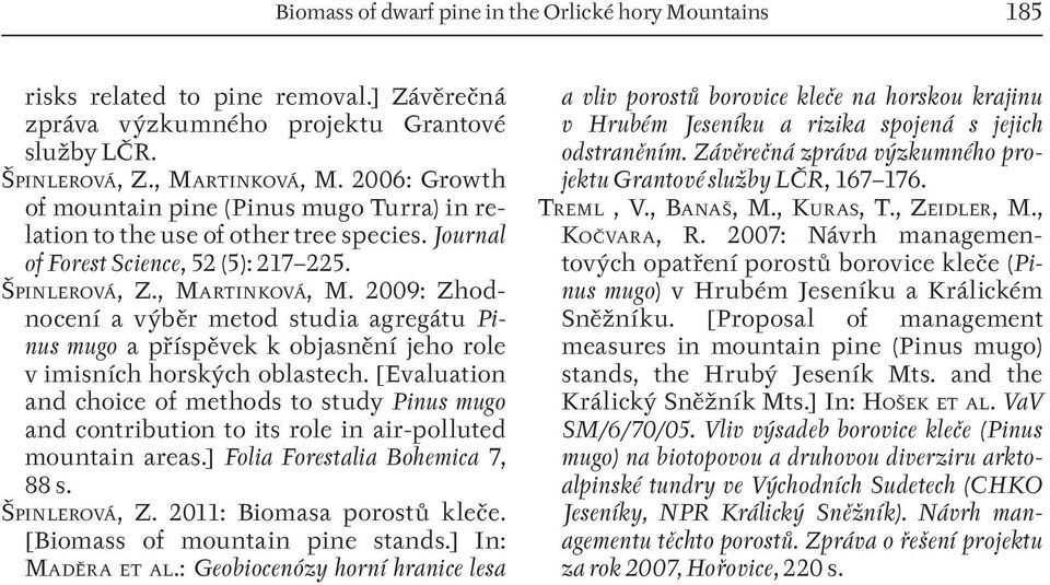 2009: Zhodnocení a výběr metod studia agregátu Pinus mugo a příspěvek k objasnění jeho role v imisních horských oblastech.