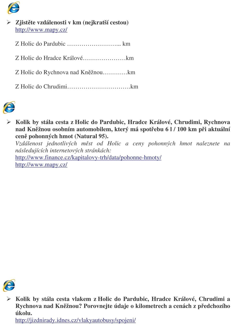 Vzdálenost jednotlivých mst od Holic a ceny pohonných hmot naleznete na následujících internetových stránkách: http://www.finance.cz/kapitalovy-trh/data/pohonne-hmoty/ http://www.mapy.