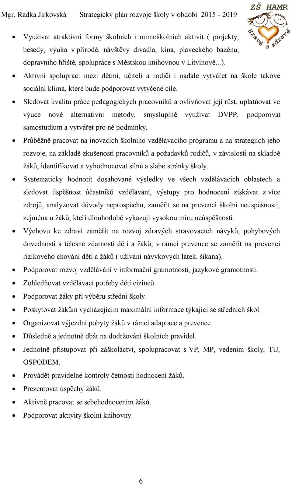 Sledovat kvalitu práce pedagogických pracovníků a ovlivňovat její růst, uplatňovat ve výuce nové alternativní metody, smysluplně využívat DVPP, podporovat samostudium a vytvářet pro ně podmínky.