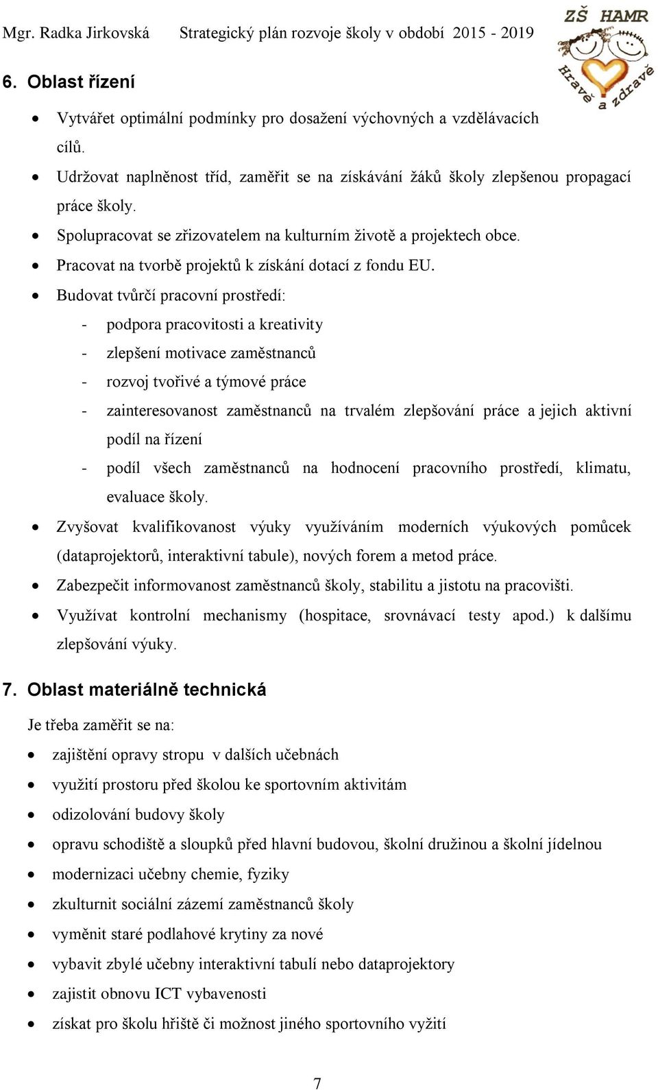 Budovat tvůrčí pracovní prostředí: - podpora pracovitosti a kreativity - zlepšení motivace zaměstnanců - rozvoj tvořivé a týmové práce - zainteresovanost zaměstnanců na trvalém zlepšování práce a