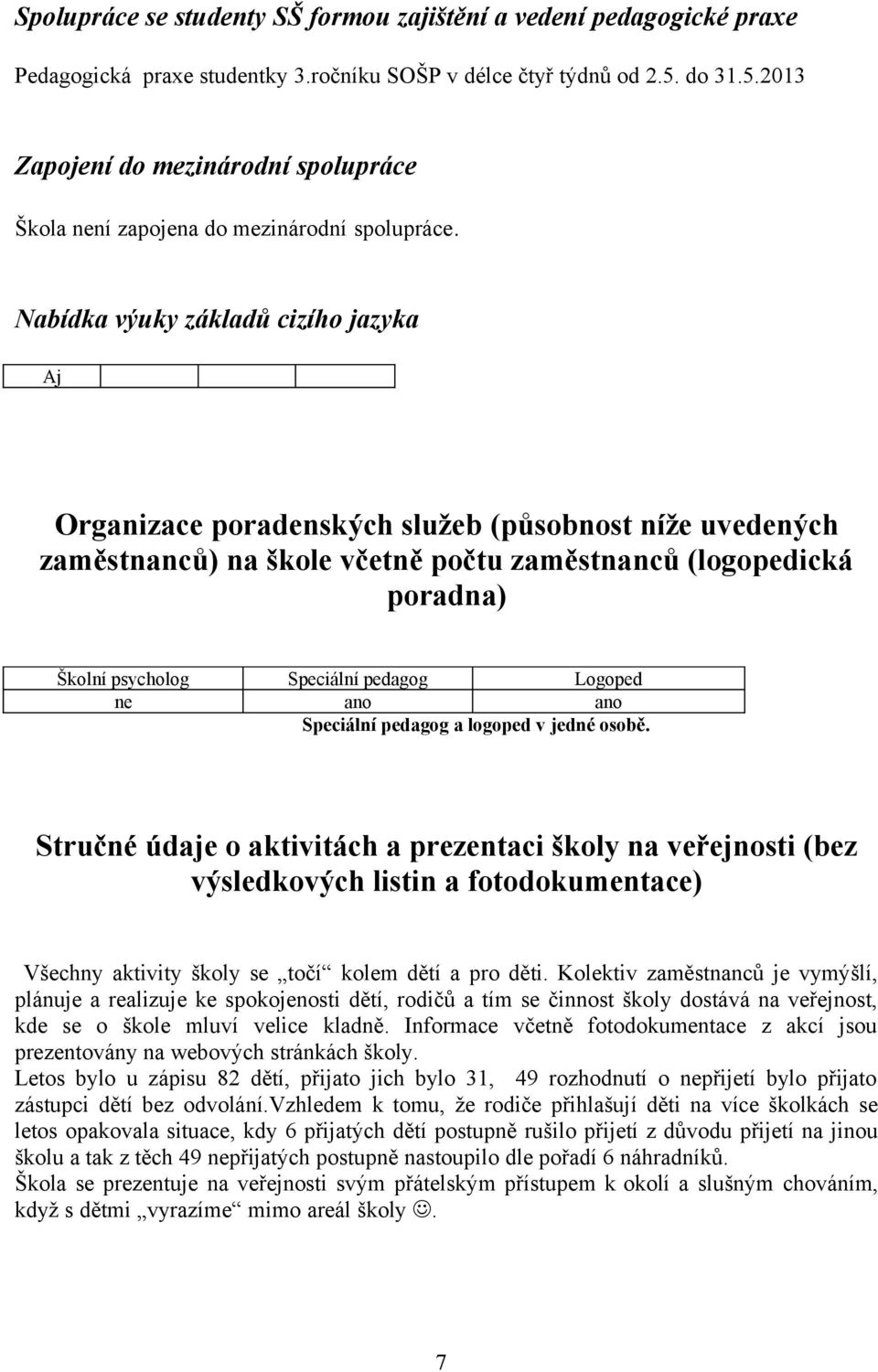 Nabídka výuky základů cizího jazyka Aj Organizace poradenských služeb (působnost níže uvedených zaměstnanců) na škole včetně počtu zaměstnanců (logopedická poradna) Školní psycholog Speciální pedagog